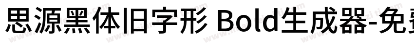 思源黑体旧字形 Bold生成器字体转换